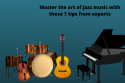 Master the art of jazz music with these 7 tips from experts